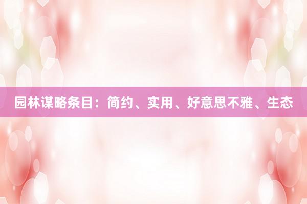 园林谋略条目：简约、实用、好意思不雅、生态